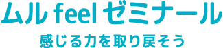 ムルfeelゼミナール 感じる力を取り戻そう